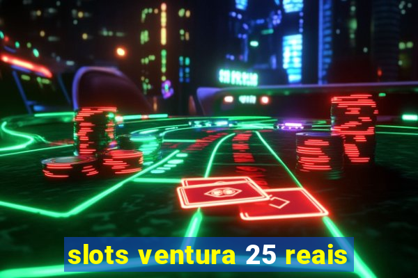 slots ventura 25 reais